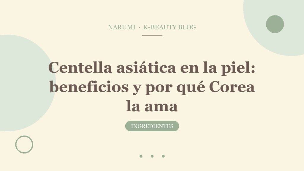 Centella asiática en la piel: beneficios y por qué Corea la ama