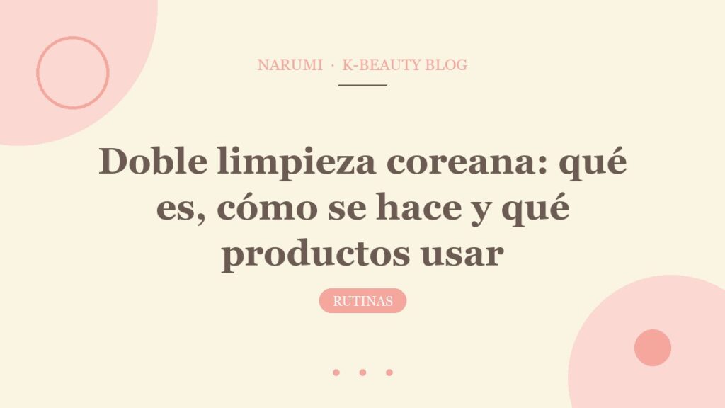 Doble limpieza coreana: qué es, cómo se hace y qué productos usar