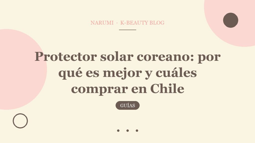 Protector solar coreano: por qué es mejor y cuáles comprar en Chile